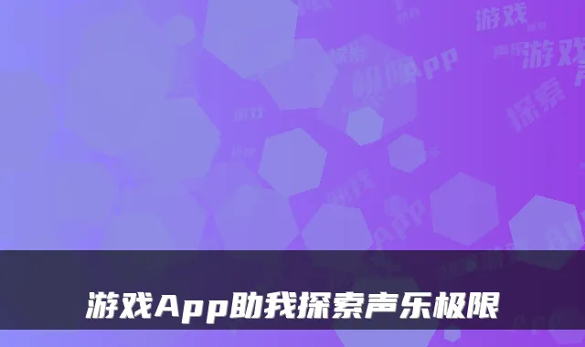 游戏App助我探索声乐极限