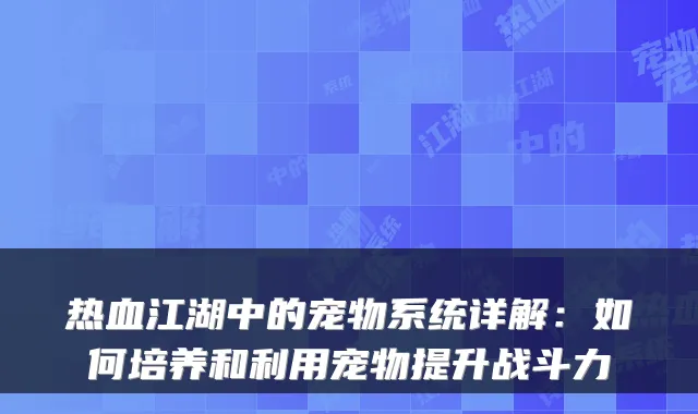 热血江湖中的宠物系统详解：如何培养和利用宠物提升战斗力