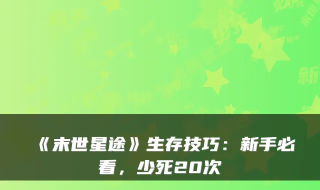 《末世星途》生存技巧：新手必看，少死20次