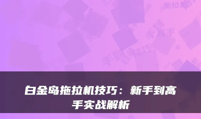 白金岛拖拉机技巧：新手到高手实战解析