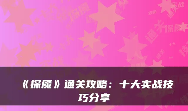 《探魇》通关攻略：十大实战技巧分享