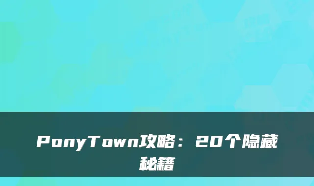 PonyTown攻略：20个隐藏秘籍