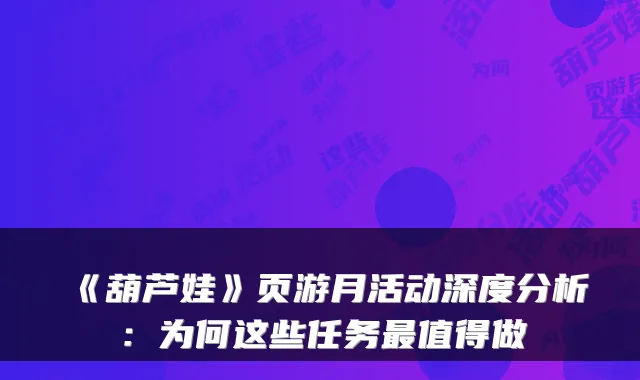 《葫芦娃》页游月活动深度分析：为何这些任务最值得做