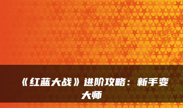 《红蓝大战》进阶攻略：新手变大师
