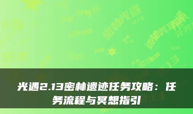 光遇2.13密林遗迹任务攻略:任务流程与冥想指引