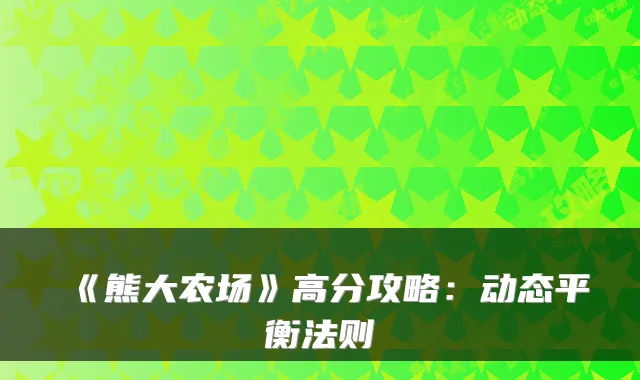 《熊大农场》高分攻略：动态平衡法则