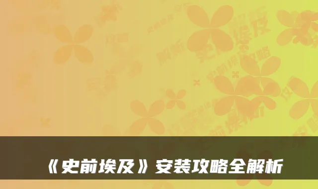 《史前埃及》安装攻略全解析