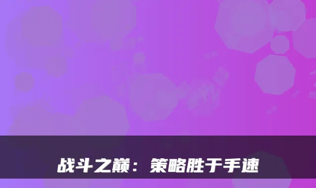 战斗之巅：策略胜于手速