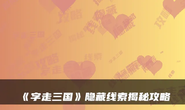 《字走三国》隐藏线索揭秘攻略