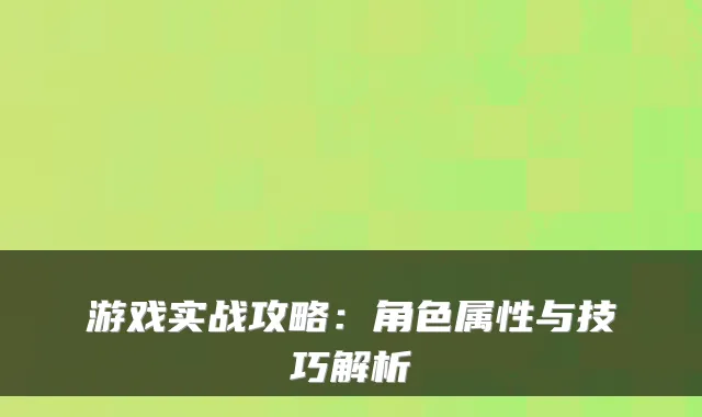 游戏实战攻略：角色属性与技巧解析