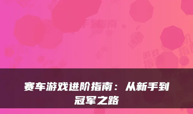 赛车游戏进阶指南：从新手到冠军之路