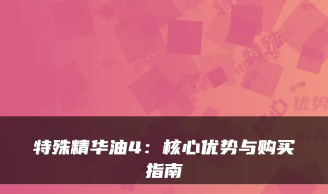 特殊精华油4:核心优势与购买指南