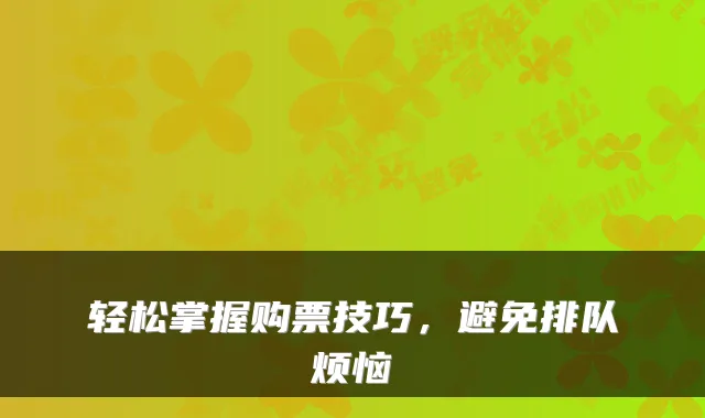轻松掌握购票技巧，避免排队烦恼