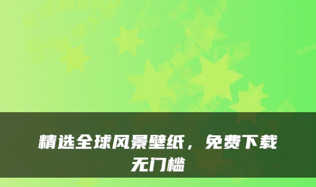精选全球风景壁纸，免费下载无门槛
