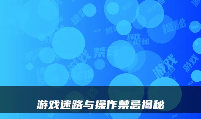 游戏迷路与操作禁忌揭秘