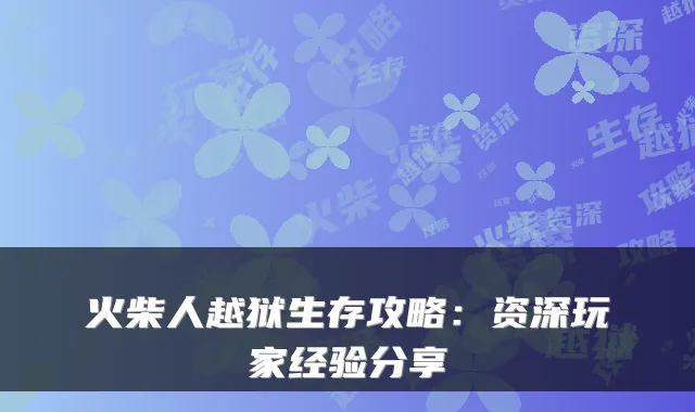 火柴人越狱生存攻略：资深玩家经验分享