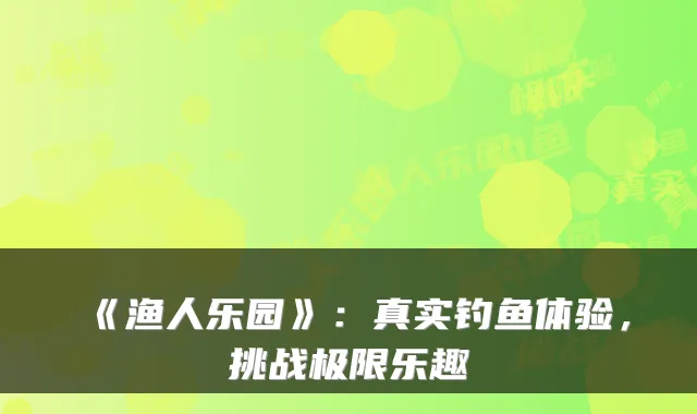 《渔人乐园》：真实钓鱼体验，挑战极限乐趣