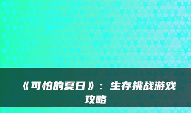 《可怕的夏日》:生存挑战游戏攻略
