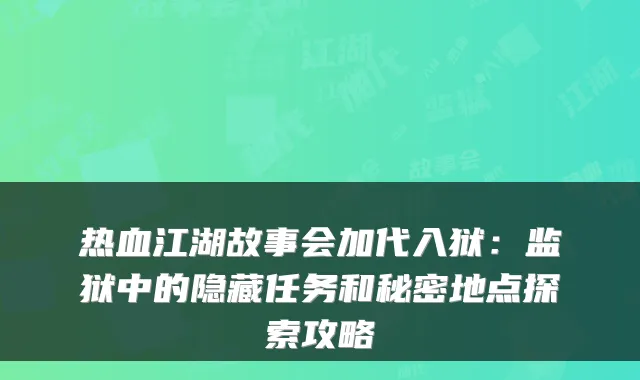 热血江湖故事会加代入狱:监狱中的隐藏任务和秘密地点探索攻略