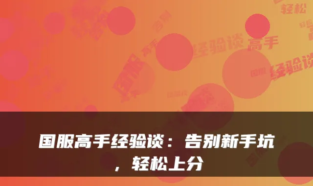 国服高手经验谈：告别新手坑，轻松上分