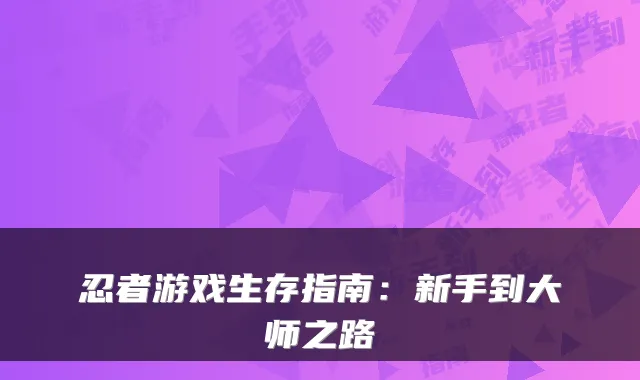 忍者游戏生存指南:新手到大师之路