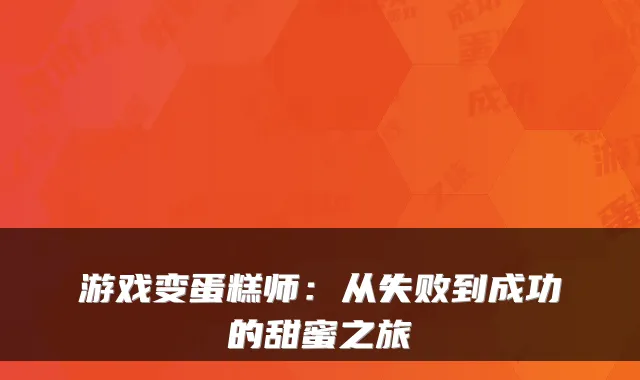 游戏变蛋糕师：从失败到成功的甜蜜之旅