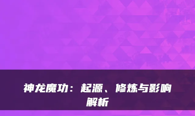 神龙魔功:起源、修炼与影响解析