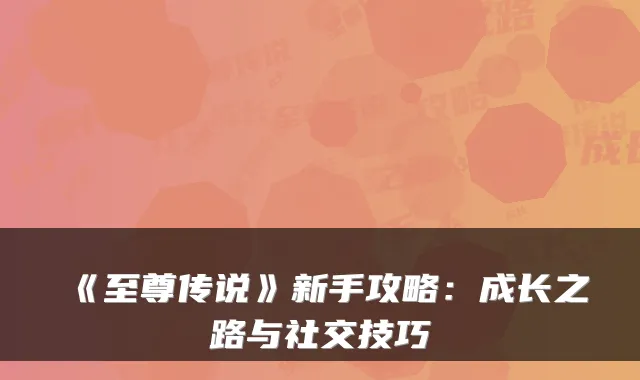 《至尊传说》新手攻略:成长之路与社交技巧