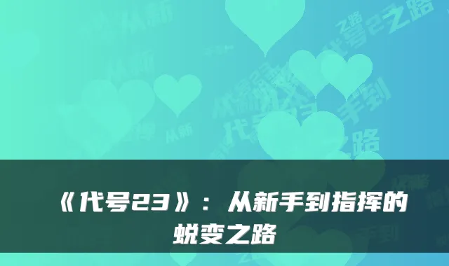 《代号23》：从新手到指挥的蜕变之路