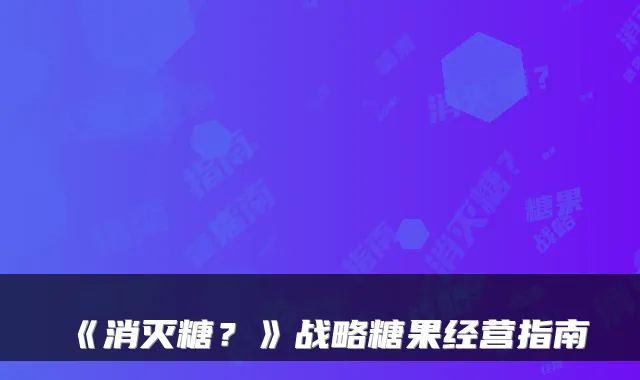 《消灭糖？》战略糖果经营指南