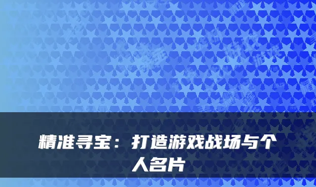精准寻宝：打造游戏战场与个人名片