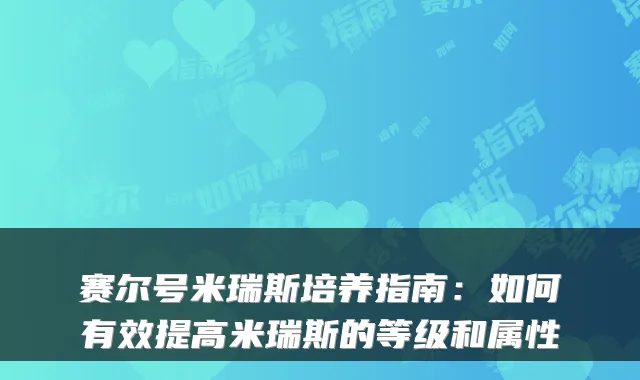 赛尔号米瑞斯培养指南：如何有效提高米瑞斯的等级和属性