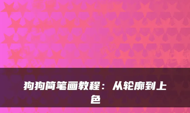 狗狗简笔画教程：从轮廓到上色