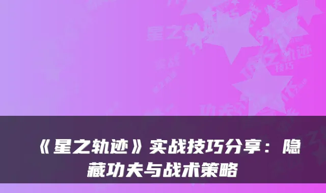 《星之轨迹》实战技巧分享：隐藏功夫与战术策略