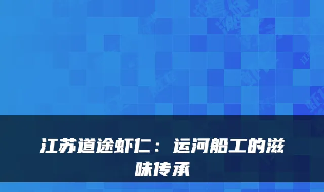 江苏道途虾仁：运河船工的滋味传承