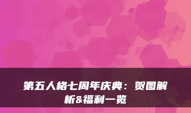 第五人格七周年庆典：贺图解析&福利一览