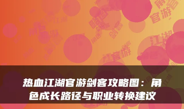 热血江湖官游剑客攻略图:角色成长路径与职业转换建议