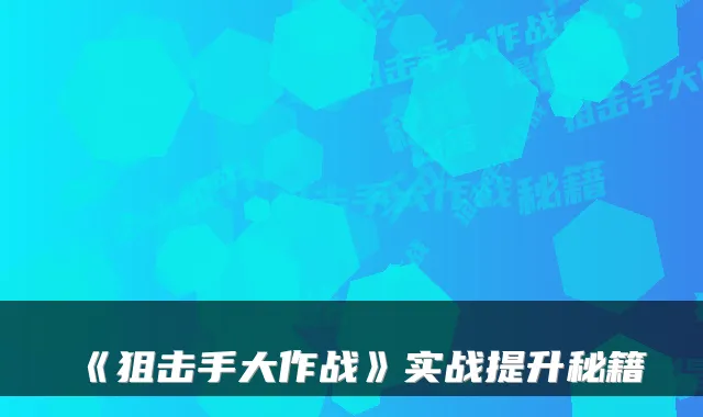 《狙击手大作战》实战提升秘籍