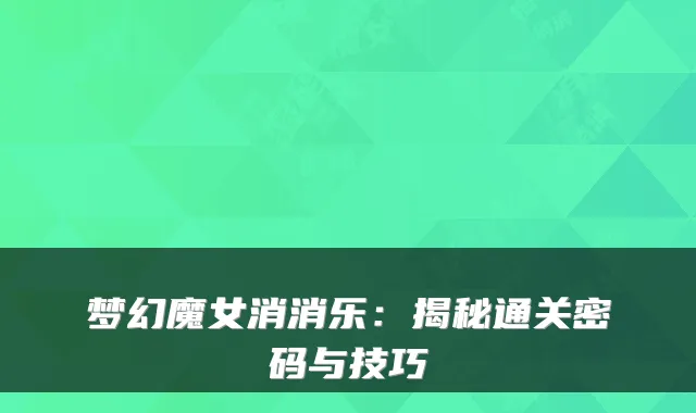 梦幻魔女消消乐：揭秘通关密码与技巧