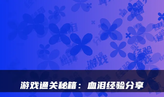 游戏通关秘籍：血泪经验分享