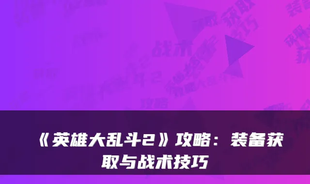 《英雄大乱斗2》攻略：装备获取与战术技巧