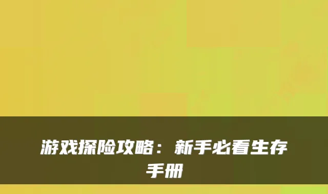 游戏探险攻略:新手必看生存手册