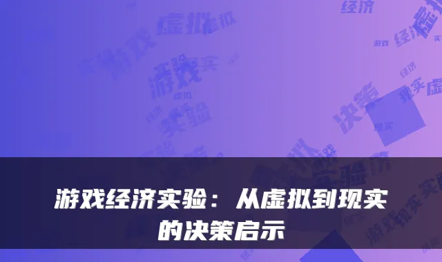 游戏经济实验：从虚拟到现实的决策启示