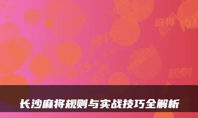 长沙麻将规则与实战技巧全解析