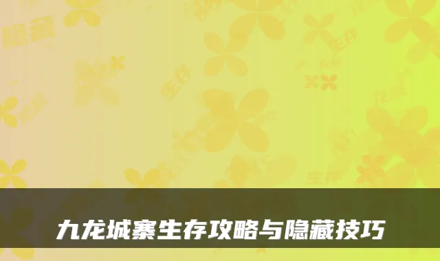 九龙城寨生存攻略与隐藏技巧