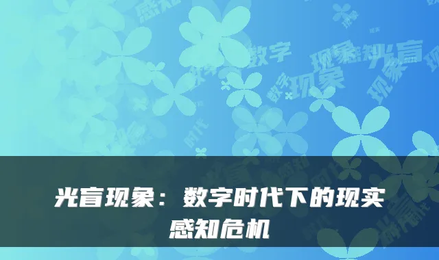 光盲现象：数字时代下的现实感知危机