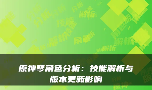 原神琴角色分析：技能解析与版本更新影响