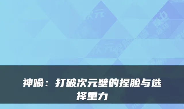 神喻：打破次元壁的捏脸与选择重力