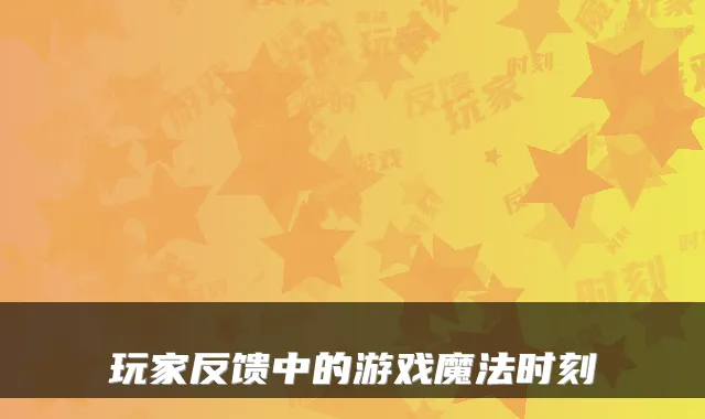 玩家反馈中的游戏魔法时刻