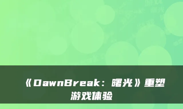 《DawnBreak:曙光》重塑游戏体验